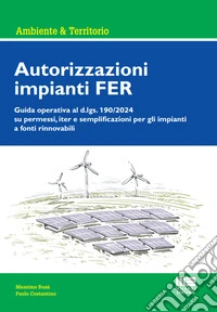 Autorizzazioni impianti FER. Guida operativa al d.lgs. 190/2024 su permessi, iter e semplificazioni per gli impianti a fonti rinnovabili libro