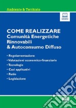 Come realizzare comunità energetiche rinnovabili & autoconsumo diffuso. Regolamentazione, valutazioni economico-finanziarie, tecnologie, casi applicativi, ratio e legislazione. Con espansione online