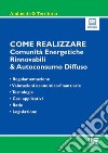 Come realizzare comunità energetiche rinnovabili & autoconsumo diffuso. Regolamentazione, valutazioni economico-finanziarie, tecnologie, casi applicativi, ratio e legislazione. Con espansione online libro