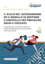 Il ruolo del safeguarding ed il modello di gestione e controllo per prevenire abusi e violenze. Una guida per tutti gli enti sportivi partendo dalla prassi internazionale e dal caso calcio. Con espansione online