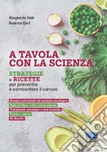 A tavola con la scienza. Strategie e ricette per prevenire e combattere il cancro libro