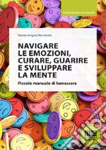 Navigare le emozioni, curare, guarire e sviluppare la mente. Piccolo manuale di benessere libro