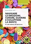 Navigare le emozioni, curare, guarire e sviluppare la mente. Piccolo manuale di benessere libro