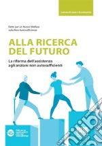 Alla ricerca del futuro. La riforma dell'assistenza agli anziani non autosufficienti libro