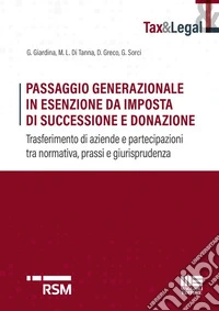 Passaggio generazionale in esenzione da imposta di successione e donazione. Trasferimento di aziende e partecipazioni tra normativa, prassi e giurisprudenza libro