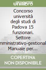 Concorso università degli studi di Padova 15 funzionari. Settore amministrativo-gestionale. Manuale per tutte le prove. Con software di simulazione libro