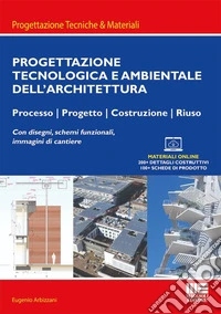 Progettazione tecnologica e ambientale dell'architettura. Processo, progetto, costruzione, riuso. Con disegni, schemi funzionali, immagini di cantiere libro