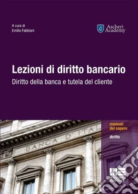 Lezioni di diritto bancario. Diritto della banca e tutela del cliente libro