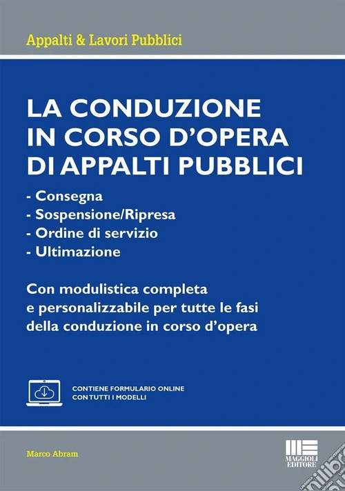 La conduzione in corso d'opera di appalti pubblici. Consegna. Sospensione/Ripresa. Ordine di servizio. Ultimazione. Con modulistica completa e personalizzabile per tutte le fasi della conduzione in corso d'opera. Con espansione online