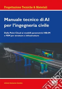 Manuale tecnico di AI per l'ingegneria civile. Dalla Point Cloud ai modelli parametrici HBriM e FEM per strutture e infrastrutture libro