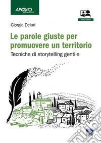 Le parole giuste per promuovere un territorio. Tecniche di storytelling gentile. Con video corso libro