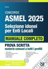 Concorso ASMEL 2025. Selezione idonei per enti locali. Manuale completo per la prova scritta conforme al bando. Prova scritta materie comuni a tutti i profili. Con software di simulazione libro