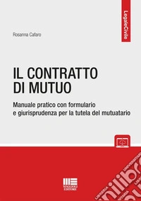Il contratto di mutuo. Manuale pratico con formulario e giurisprudenza per la tutela del mutuatario. Con espansione online libro