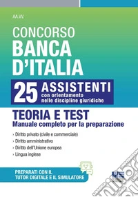 Concorso Banca d'Italia. 25 assistenti con orientamento nelle discipline giuridiche. Teoria e test. Manuale completo per la preparazione. Con simulatore di quiz online. Con tutor digitale per il ripasso degli argomenti e la simulazione delle prove libro