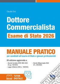 Dottore commercialista. Esame di Stato 2026. Manuale pratico per candidati all'esame di Stato e giovani professionisti. Con tutor digitale libro