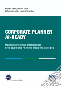 Corporate Planner AI Ready. Manuale per il nuovo professionista della governance AI e della previsione strategica libro