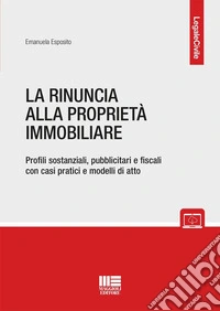 La rinuncia alla proprietà immobiliare. Profili sostanziali, pubblicitari e fiscali con casi pratici e modelli di atto libro