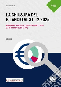 La chiusura del bilancio al 31.12.2025. Aggiornato fino alla legge di Bilancio 2026 (L. 30 dicembre 2025, n. 199) libro