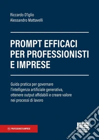 Prompt efficaci per professionisti e imprese. Guida pratica per governare l'intelligenza artificiale generativa, ottenere output affidabili e creare valore nei processi di lavoro libro