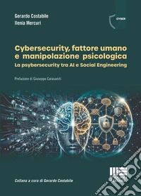 Cybersecurity, fattore umano e manipolazione psicologica. La psybersecurity tra AI e Social Engineering libro