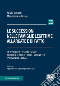 Le successioni nelle famiglie legittime, allargate e di fatto. La gestione dei beni per evitare agli eredi conflitti e problemi di natura patrimoniale e legale. II edizione aggiornata alla Legge Semplificazioni 2025. Con espansione online libro