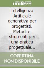 Intelligenza Artificiale generativa per progettisti. Metodi e strumenti per una pratica progettuale aumentata libro