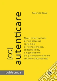 (Co)autenticare. Nuovi criteri inclusivi per un processo sostenibile di riconoscimento, conservazione, e rigenerazione del patrimonio culturale costruito abbandonato libro