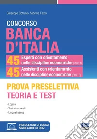 Concorso Banca d'Italia. 45 esperti con orientamento nelle discipline economiche (Prof. A) 45 assistenti con orientamento nelle discipline economiche (Prof. B). Prova preselettiva. Teoria e test. Con simulatore di quiz. Con videolezioni di logica libro