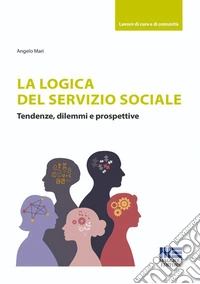 La logica del Servizio Sociale. Tendenze, dilemmi e prospettive libro