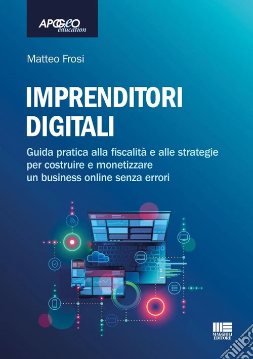 Imprenditori digitali. Guida pratica alla fiscalità e alle strategie per costruire e monetizzare un business online senza errori