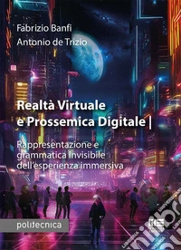 Realtà virtuale e prossemica digitale. Rappresentazione e grammatica invisibile dell'esperienza immersiva libro