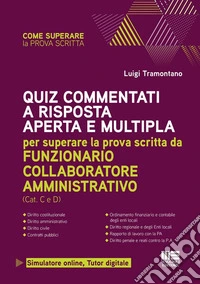 Quiz commentati a risposta aperta e multipla. Per superare la prova scritta da funzionario collaboratore amministrativo. Con simulatore online. Con tutor digitale