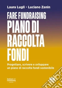 Fare fundraising. Piano di raccolta fondi. Progettare, scrivere e sviluppare un piano di raccolta fondi sostenibile