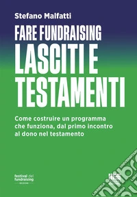 Fare fundraising. Lasciti e testamenti. Come costruire un programma che funziona, dal primo incontro al dono nel testamento libro
