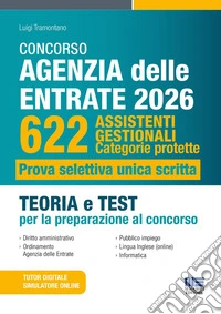 Concorso Agenzia delle entrate 2026. 622 assistenti gestionali. Categorie protette. Prova selettiva unica scritta. Teoria e test per la preparazione al concorso. Con simulatore online. Con tutor digitale