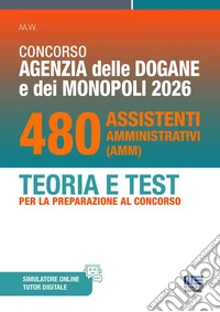 Concorso Agenzia delle Dogane e Monopoli 2026. 480 Assistenti amministrativi. Teoria e test per la preparazione al concorso. Con software di simulazione libro