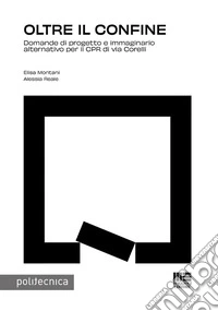 Oltre il confine. Domande di progetto e immaginario alternativo per il CPR di via Corelli libro