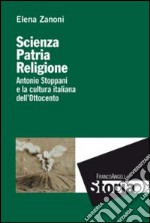 Scienza, patria e religione. Antonio Stoppani e la cultura italiana dell'Ottocento