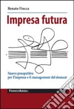 Impresa futura. Nuove prospettive per l'impresa e il management del domani libro