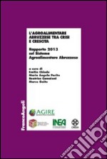 L'agroalimentare abruzzese tra crisi e crescita. Rapporto 2013 sul sistema agroalimentare abruzzese libro