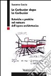 Le Corbusier dopo Le Corbusier. Retoriche e pratiche nel restauro dell'opera architettonica libro di Caccia Susanna