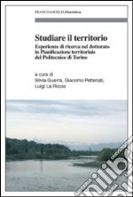 Studiare il territorio. Esperienze di ricerca nel dottorato in Pianificazione territoriale del Politecnico di Torino libro