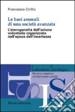 Le basi amorali di una società avanzata. L'eterogeneità dell'azione volontaria organizzata nell'epoca dell'incertezza libro