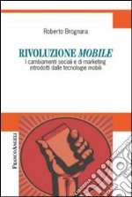 Rivoluzione mobile. I cambiamenti sociali e di marketing introdotti dalle tecnologie mobili libro