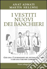 I vestiti nuovi dei banchieri. Che cosa c'è di sbagliato nel sistema bancario e che cosa fare per cambiarlo libro