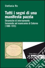 Tutti i segni di una manifesta pazzia. Dinamiche di internamento femminile al manicomio di Colorno (1880-1915) libro