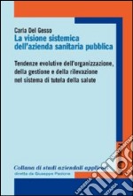 La visione sistemica dell'azienda sanitaria pubblica. Tendenze evolutive dell'organizzazione, della gestione e della rilevazione nel sistema di tutela della salute libro