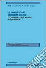 Le compulsioni psicopatologiche. Tra controllo degli impulsi e dipendenza libro