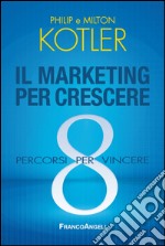 Il marketing per crescere. 8 percorsi per vincere libro