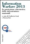 Information warfare 2013. La protezione cibernetica delle infrastrutture nazionali libro di Gori U. (cur.) Lisi S. (cur.)